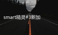 smart精灵#3新加坡完成上市 售121.6万起